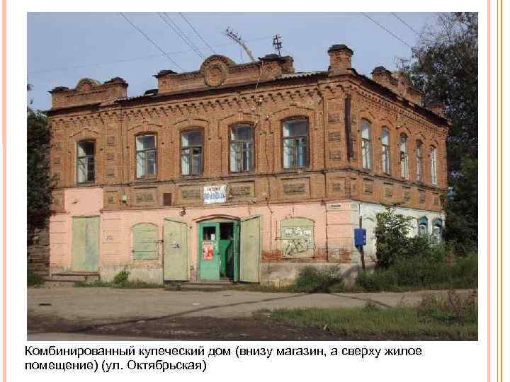 Комбинированный купеческий дом (внизу магазин, а сверху жилое помещение) (ул. Октябрьская) 