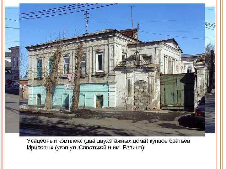 Усадебный комплекс (два двухэтажных дома) купцов братьев Ирисовых (угол ул. Советской и им. Разина)
