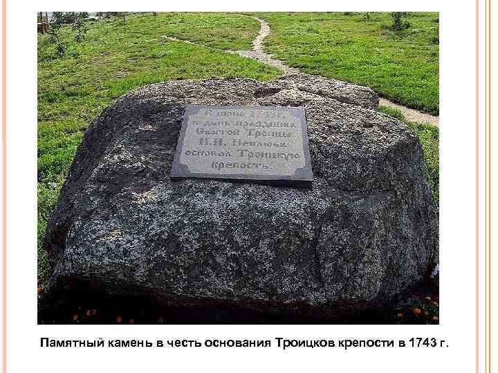 Памятный камень в честь основания Троицков крепости в 1743 г. 