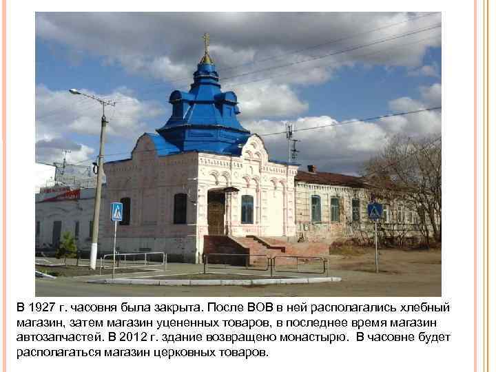 В 1927 г. часовня была закрыта. После ВОВ в ней располагались хлебный магазин, затем