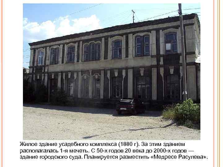 Жилое здание усадебного комплекса (1880 г). За этим зданием располагалась 1 я мечеть. С