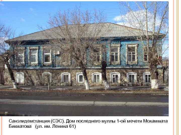 Санэпидемстанция (СЭС). Дом последнего муллы 1 ой мечети Мохаммата Бикматова (ул. им. Ленина 61)