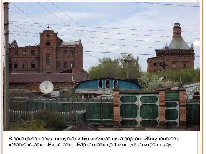 В советское время выпускали бутылочное пива сортов «Жигулёвское» , «Московское» , «Рижское» , «Бархатное»