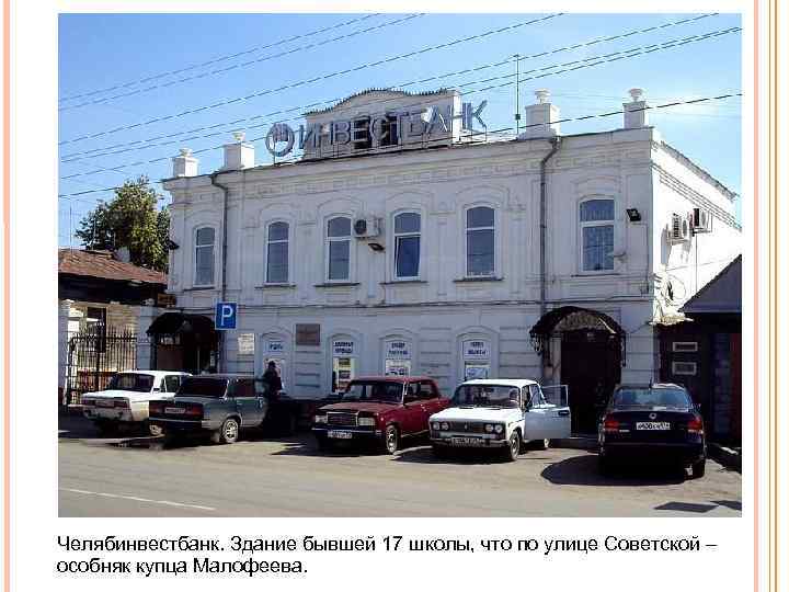 Челябинвестбанк. Здание бывшей 17 школы, что по улице Советской – особняк купца Малофеева. 