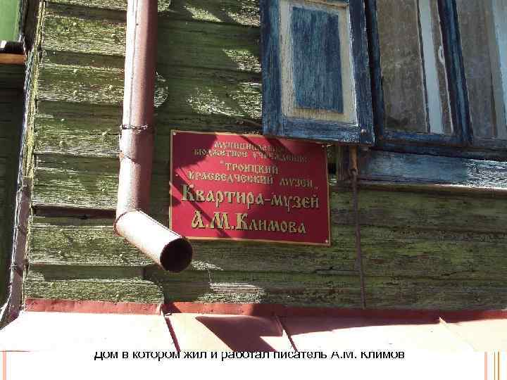 Дом в котором жил и работал писатель А. М. Климов 