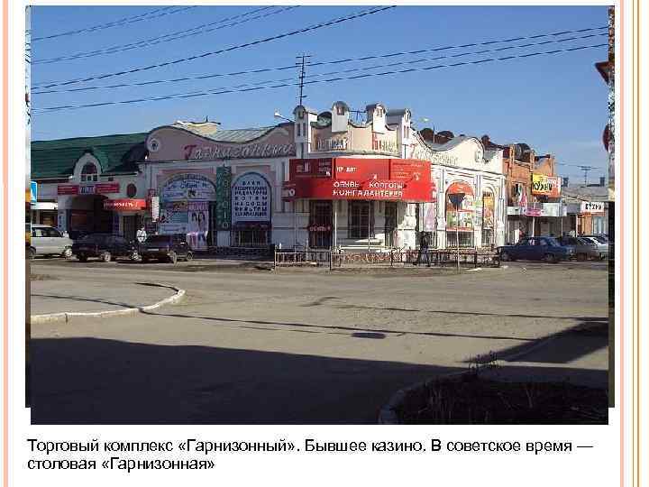 Торговый комплекс «Гарнизонный» . Бывшее казино. В советское время — столовая «Гарнизонная» 