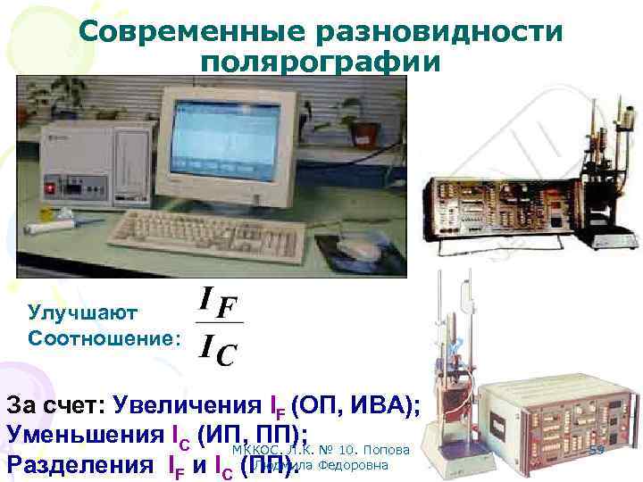 Современные разновидности полярографии Улучшают Соотношение: За счет: Увеличения IF (ОП, ИВА); Уменьшения IC (ИП,