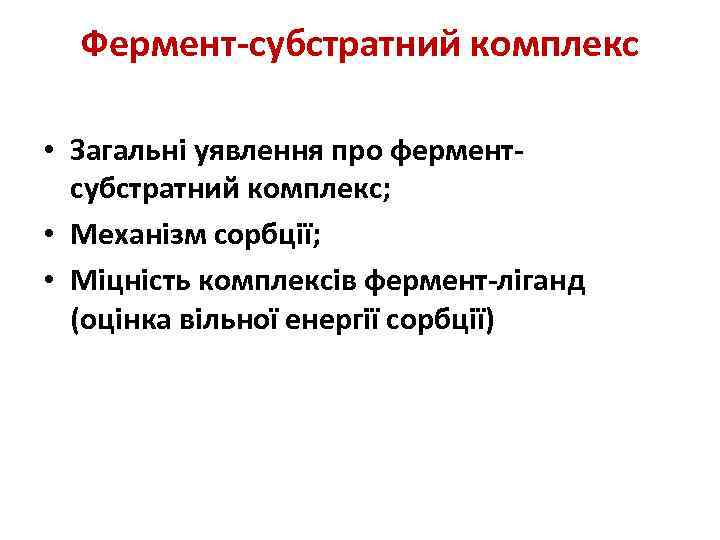 Фермент-субстратний комплекс • Загальні уявлення про ферментсубстратний комплекс; • Механізм сорбції; • Міцність комплексів