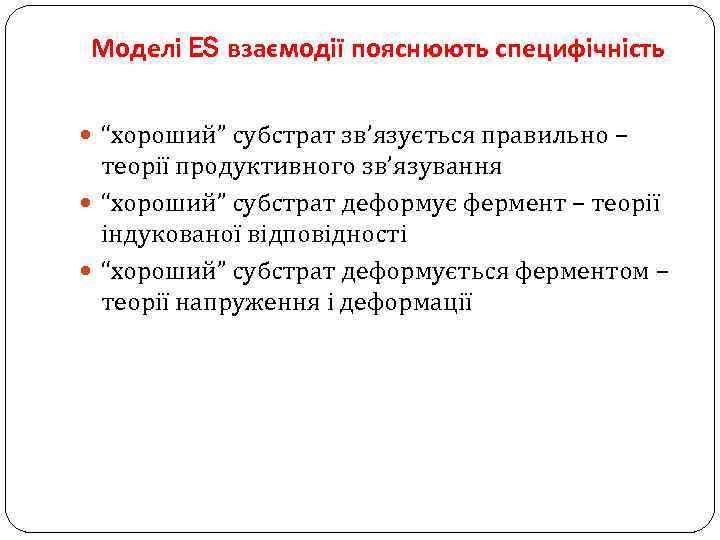 Моделі ES взаємодії пояснюють специфічність “хороший” субстрат зв’язується правильно – теорії продуктивного зв’язування “хороший”