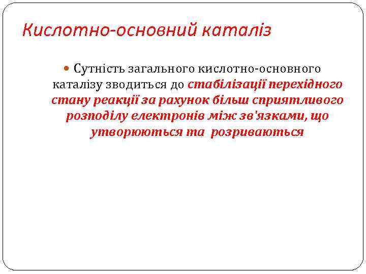 Кислотно-основний каталіз Сутність загального кислотно-основного каталізу зводиться до стабілізації перехідного стану реакції за рахунок