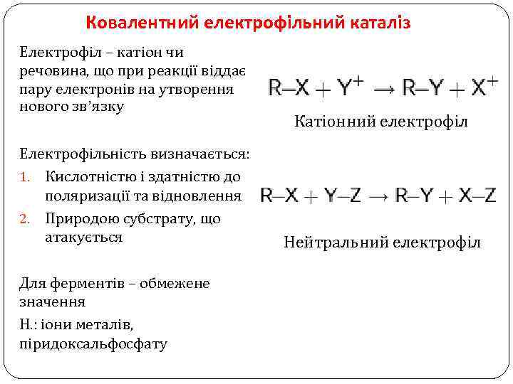 Ковалентний електрофільний каталіз Електрофіл – катіон чи речовина, що при реакції віддає пару електронів