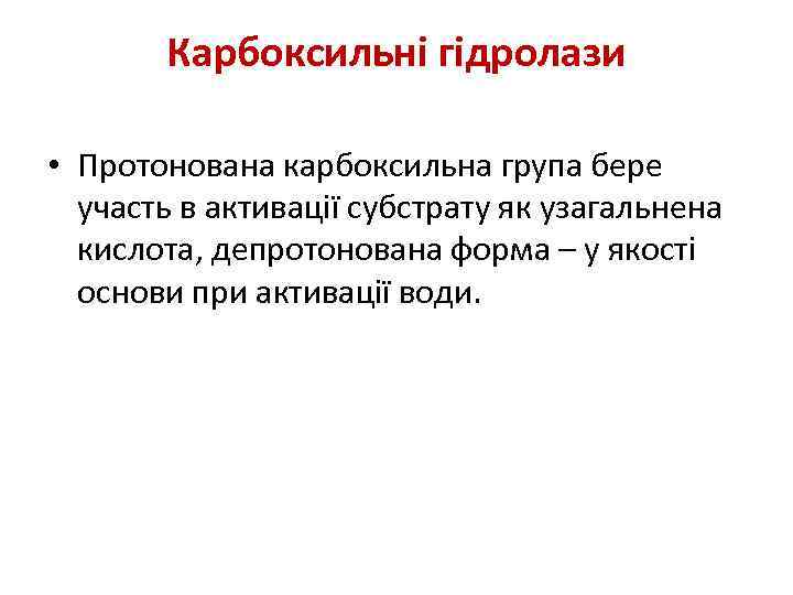 Карбоксильні гідролази • Протонована карбоксильна група бере участь в активації субстрату як узагальнена кислота,