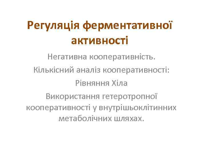 Регуляція ферментативної активності Негативна кооперативність. Кількісний аналіз кооперативності: Рівняння Хіла Використання гетеротропної кооперативності у