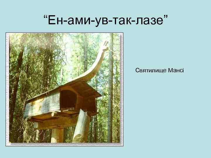 “Ен-ами-ув-так-лазе” Святилище Мансі 