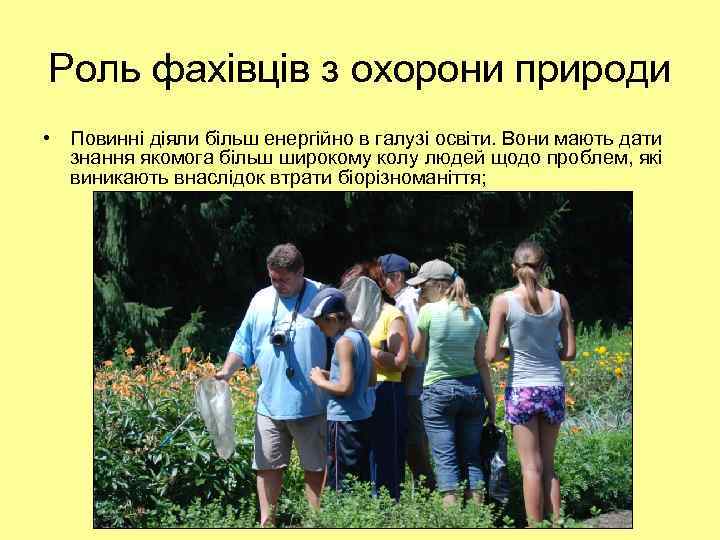 Роль фахівців з охорони природи • Повинні діяли більш енергійно в галузі освіти. Вони