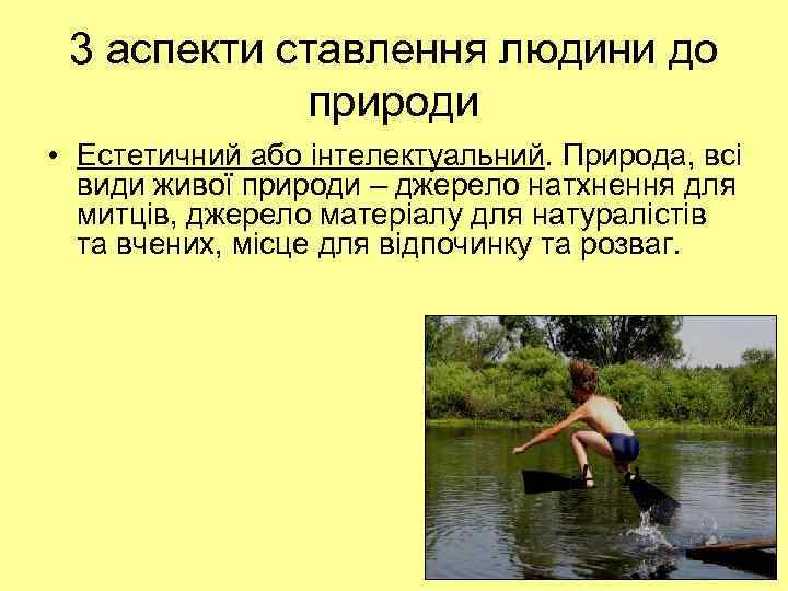 3 аспекти ставлення людини до природи • Естетичний або інтелектуальний. Природа, всі види живої