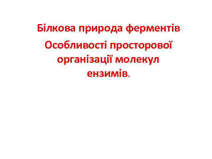 Білкова природа ферментів Особливості просторової організації молекул ензимів. 