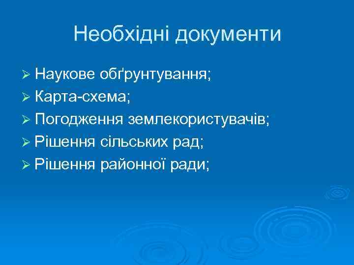 Необхідні документи Ø Наукове обґрунтування; Ø Карта-схема; Ø Погодження землекористувачів; Ø Рішення сільських рад;