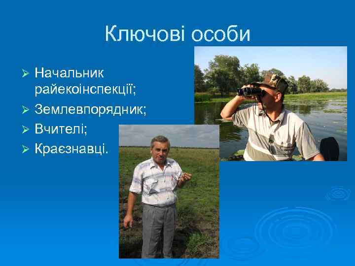 Ключові особи Начальник райекоінспекції; Ø Землевпорядник; Ø Вчителі; Ø Краєзнавці. Ø 