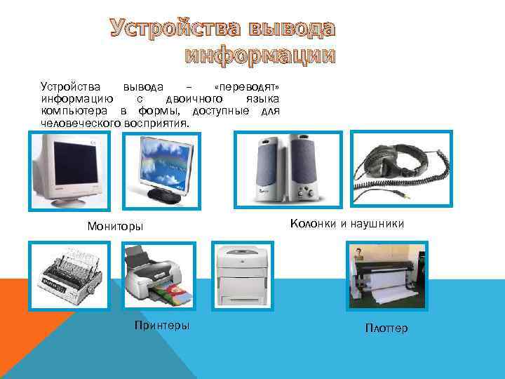Устройства вывода информации Устройства вывода – «переводят» информацию с двоичного языка компьютера в формы,