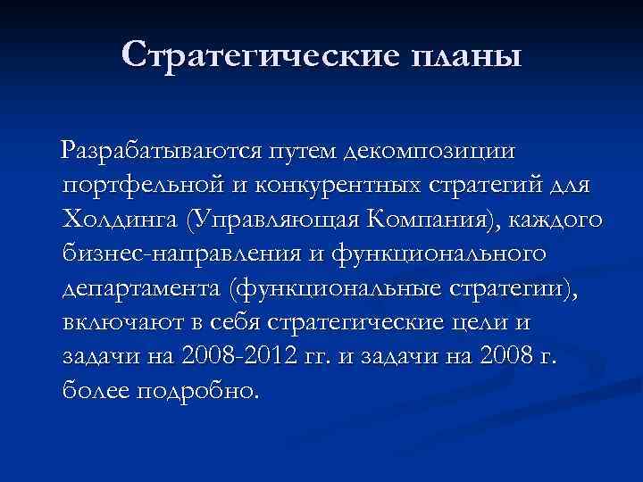 Стратегические планы Разрабатываются путем декомпозиции портфельной и конкурентных стратегий для Холдинга (Управляющая Компания), каждого