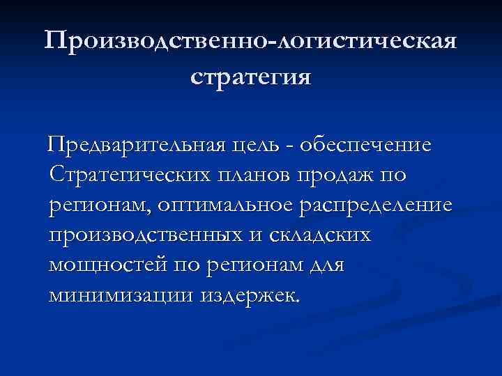 Производственно-логистическая стратегия Предварительная цель - обеспечение Стратегических планов продаж по регионам, оптимальное распределение производственных