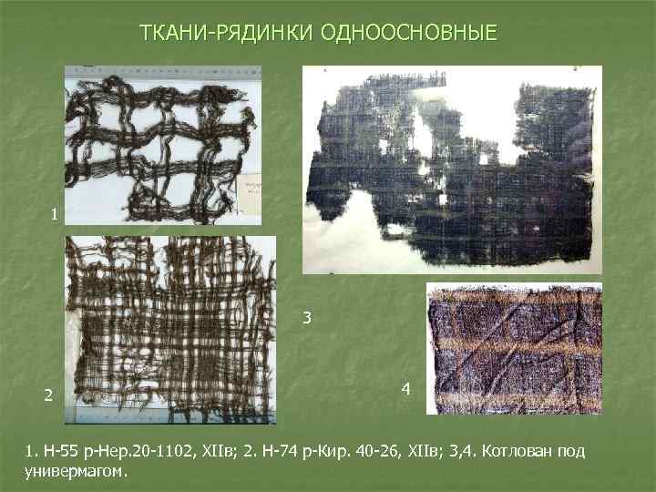 ТКАНИ-РЯДИНКИ ОДНООСНОВНЫЕ 1 3 2 4 1. Н-55 р-Нер. 20 -1102, XIIв; 2. Н-74