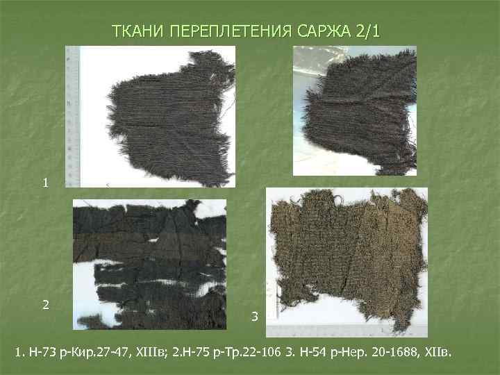 ТКАНИ ПЕРЕПЛЕТЕНИЯ САРЖА 2/1 1 2 3 1. Н-73 р-Кир. 27 -47, XIIIв; 2.