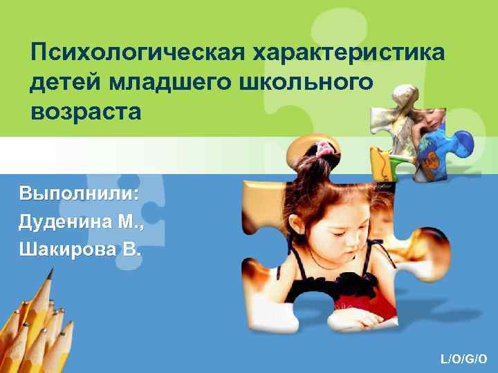 Психологическая характеристика детей младшего школьного возраста Выполнили: Дуденина М. , Шакирова В. L/O/G/O 