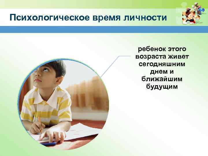 Психологическое время личности ребенок этого возраста живет сегодняшним днем и ближайшим будущим 