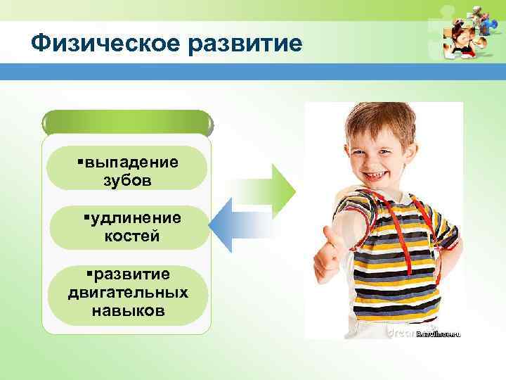 Физическое развитие §выпадение зубов §удлинение костей §развитие двигательных навыков 