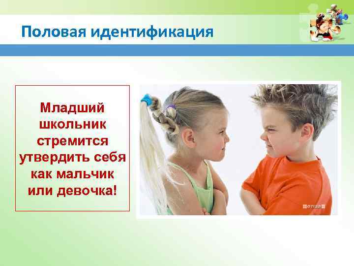 Половая идентификация Младший школьник стремится утвердить себя как мальчик или девочка! 