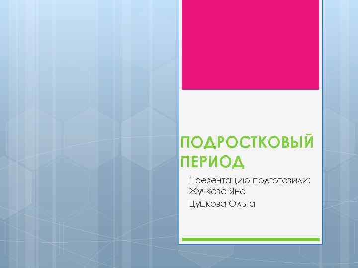 ПОДРОСТКОВЫЙ ПЕРИОД Презентацию подготовили: Жучкова Яна Цуцкова Ольга 