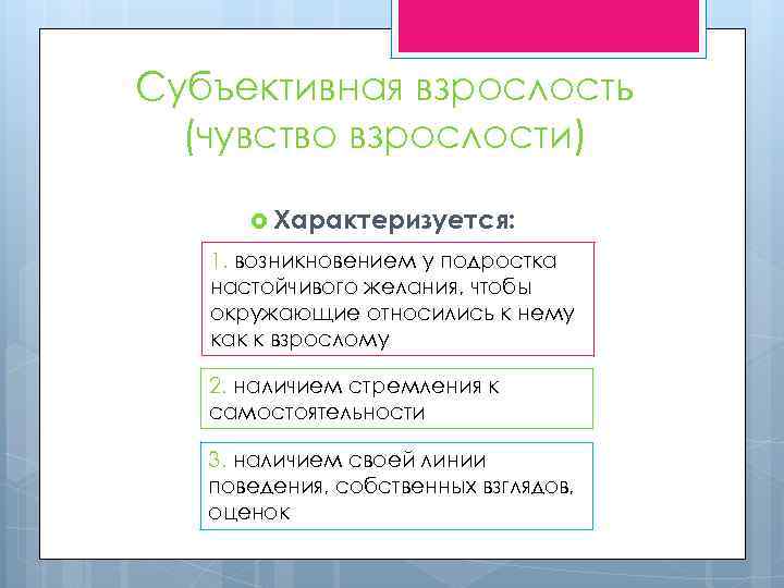 Субъективная взрослость (чувство взрослости) Характеризуется: 1. возникновением у подростка настойчивого желания, чтобы окружающие относились