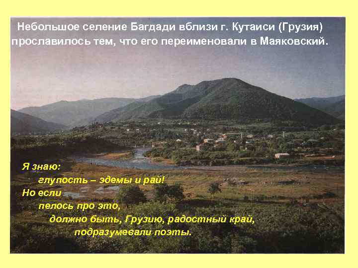 Небольшое селение Багдади вблизи г. Кутаиси (Грузия) прославилось тем, что его переименовали в Маяковский.