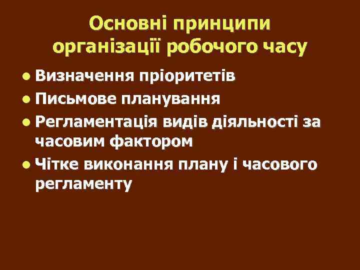 Основні принципи організації робочого часу Визначення пріоритетів Письмове планування Регламентація видів діяльності за часовим