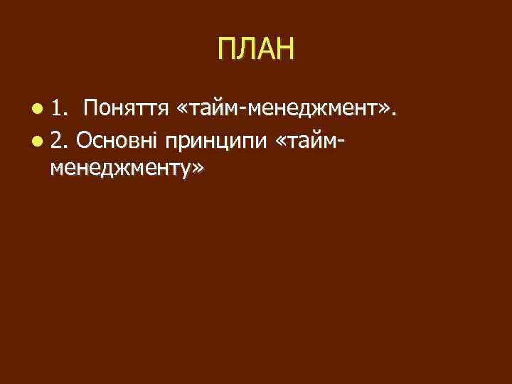 ПЛАН 1. Поняття «тайм-менеджмент» . 2. Основні принципи «таймменеджменту» 