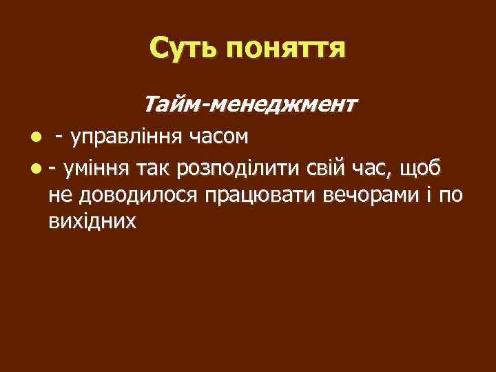 Суть поняття Тайм-менеджмент - управління часом - уміння так розподілити свій час, щоб не