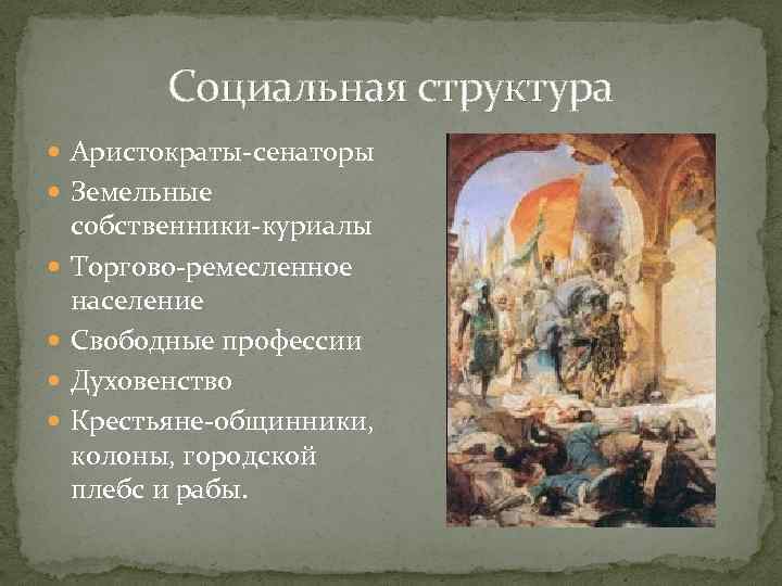 Социальная структура Аристократы-сенаторы Земельные собственники-куриалы Торгово-ремесленное население Свободные профессии Духовенство Крестьяне-общинники, колоны, городской плебс