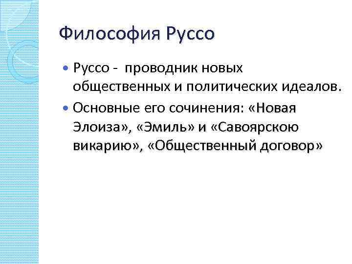 Философия Руссо Pуссо - проводник новых общественных и политических идеалов. Основные его сочинения: «Новая