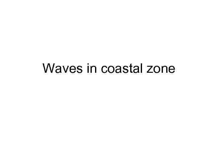 Waves in coastal zone 