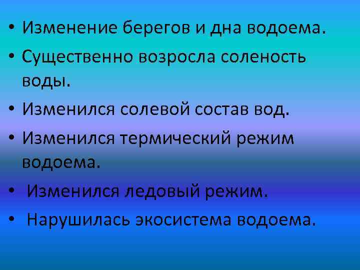  • Изменение берегов и дна водоема. • Существенно возросла соленость воды. • Изменился