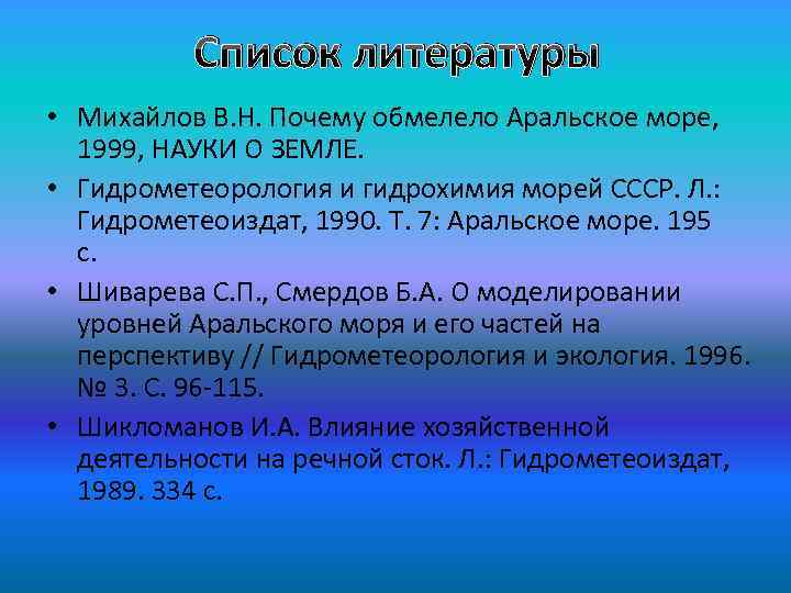 Список литературы • Михайлов В. Н. Почему обмелело Аральское море, 1999, НАУКИ О ЗЕМЛЕ.