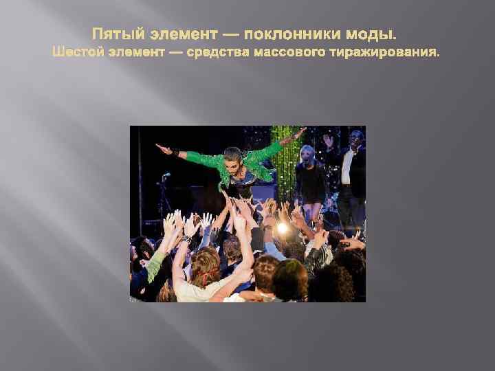 Пятый элемент — поклонники моды. Шестой элемент — средства массового тиражирования. 