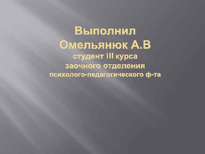 Выполнил Омельянюк А. В студент III курса заочного отделения психолого-педагогического ф-та 