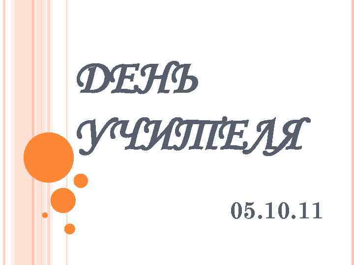 ДЕНЬ УЧИТЕЛЯ 05. 10. 11 