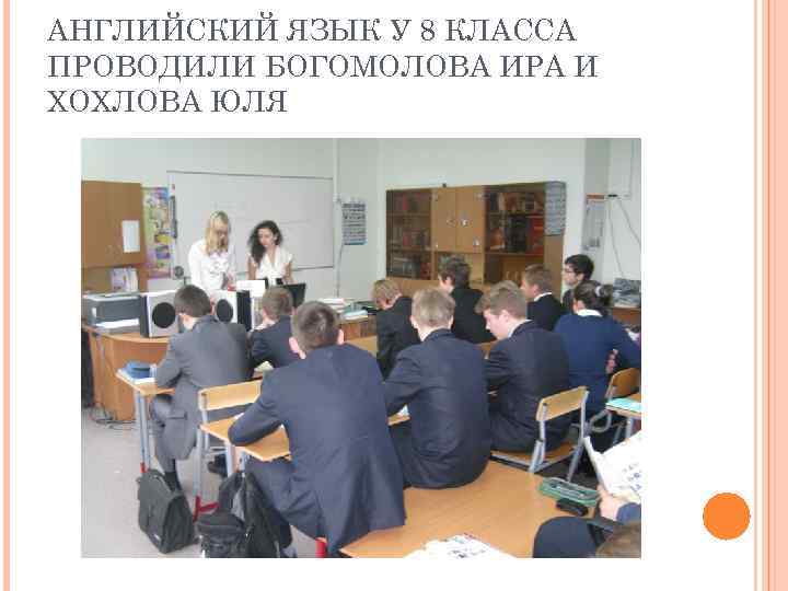 АНГЛИЙСКИЙ ЯЗЫК У 8 КЛАССА ПРОВОДИЛИ БОГОМОЛОВА ИРА И ХОХЛОВА ЮЛЯ 