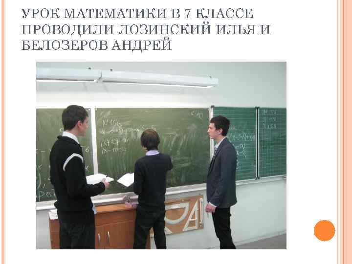 УРОК МАТЕМАТИКИ В 7 КЛАССЕ ПРОВОДИЛИ ЛОЗИНСКИЙ ИЛЬЯ И БЕЛОЗЕРОВ АНДРЕЙ 