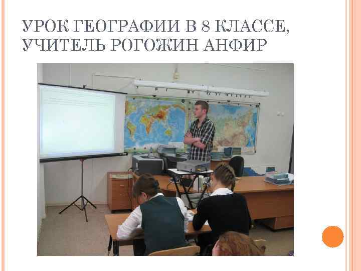 УРОК ГЕОГРАФИИ В 8 КЛАССЕ, УЧИТЕЛЬ РОГОЖИН АНФИР 