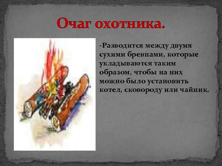 Очаг охотника. -Разводится между двумя сухими бревнами, которые укладываются таким образом, чтобы на них